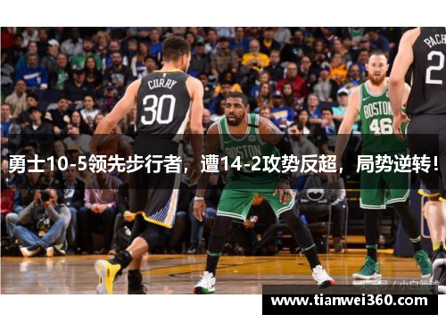 勇士10-5领先步行者，遭14-2攻势反超，局势逆转！