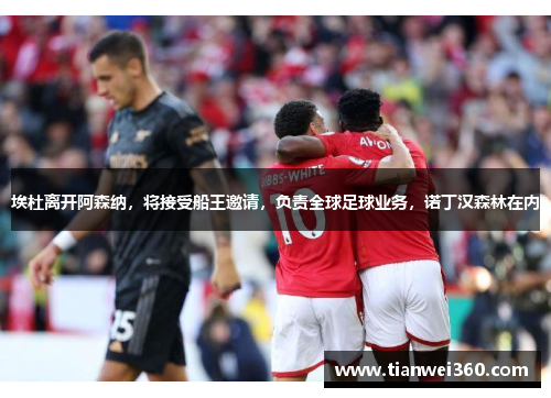 埃杜离开阿森纳，将接受船王邀请，负责全球足球业务，诺丁汉森林在内