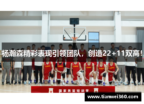 杨瀚森精彩表现引领团队，创造22+11双高！